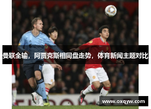 曼联全输，阿贾克斯相同盘走势，体育新闻主题对比