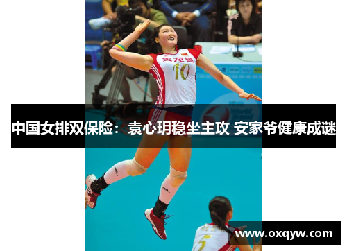 中国女排双保险：袁心玥稳坐主攻 安家爷健康成谜